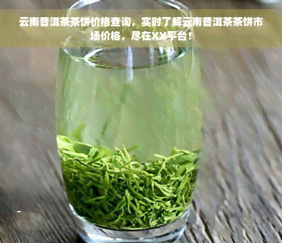 云南普洱茶茶饼价格查询，实时了解云南普洱茶茶饼市场价格，尽在XX平台！