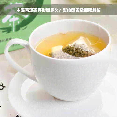 本溪普洱茶存时间多久？影响因素及期限解析