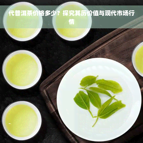 代普洱茶价格多少？探究其历价值与现代市场行情