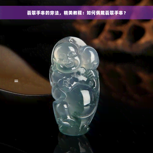 翡翠手串的穿法，精美教程：如何佩戴翡翠手串？