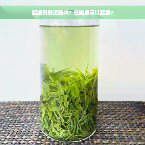 昭通有普洱茶吗？在哪里可以买到？