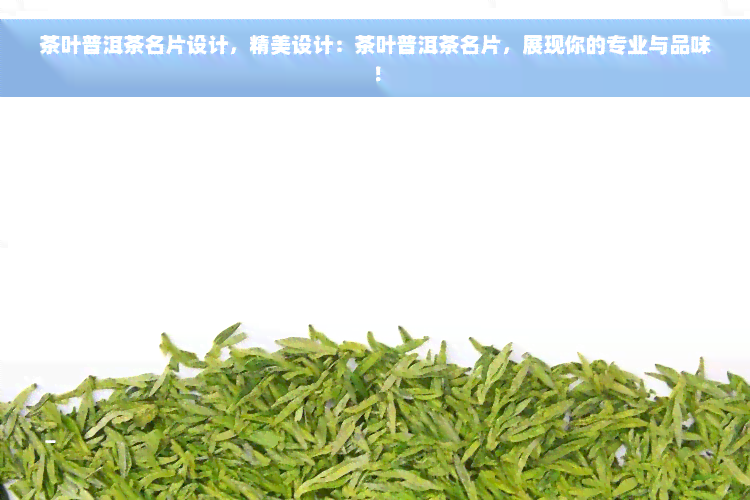 茶叶普洱茶名片设计，精美设计：茶叶普洱茶名片，展现你的专业与品味！