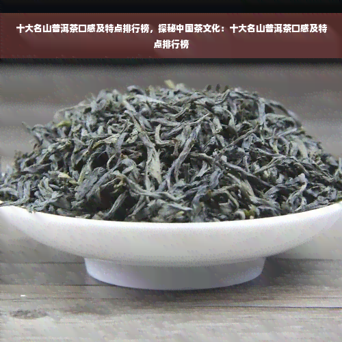 十大名山普洱茶口感及特点排行榜，探秘中国茶文化：十大名山普洱茶口感及特点排行榜