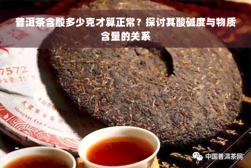 普洱茶含酸多少克才算正常？探讨其酸碱度与物质含量的关系