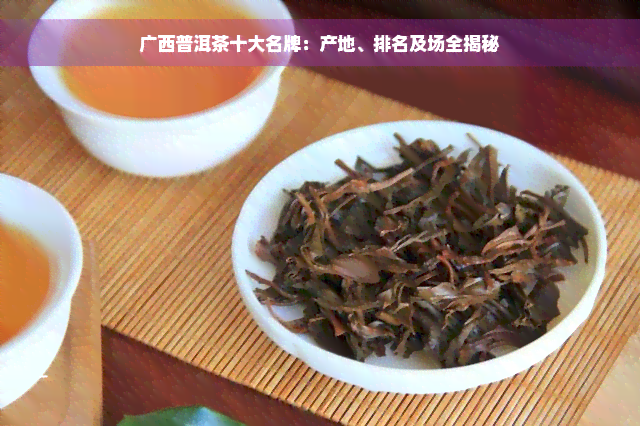 广西普洱茶十大名牌：产地、排名及场全揭秘