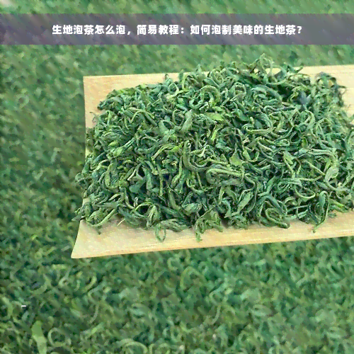 生地泡茶怎么泡，简易教程：如何泡制美味的生地茶？