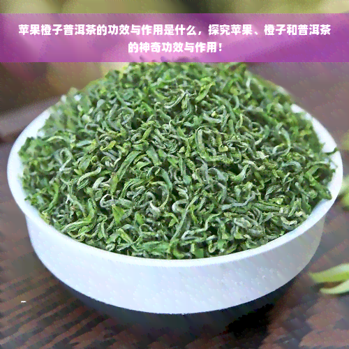 苹果橙子普洱茶的功效与作用是什么，探究苹果、橙子和普洱茶的神奇功效与作用！