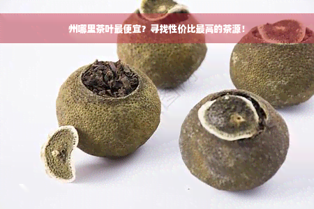 州哪里茶叶更便宜？寻找性价比更高的茶源！