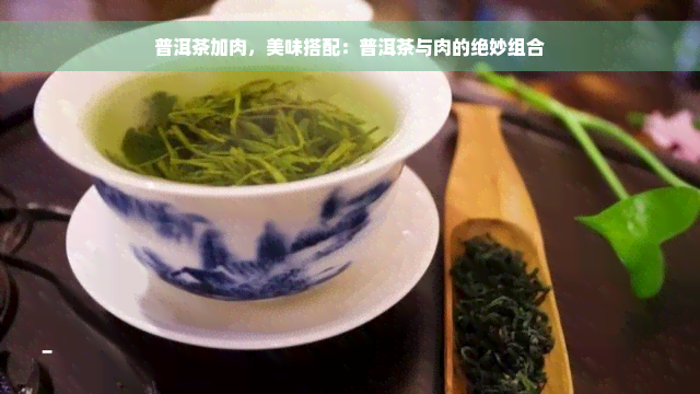 普洱茶加肉，美味搭配：普洱茶与肉的绝妙组合