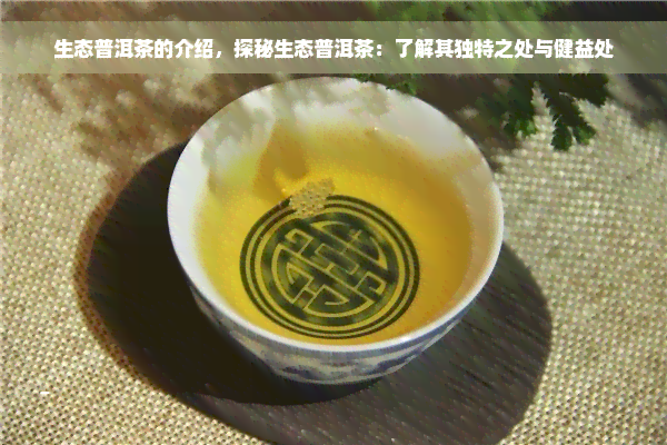 生态普洱茶的介绍，探秘生态普洱茶：了解其独特之处与健益处