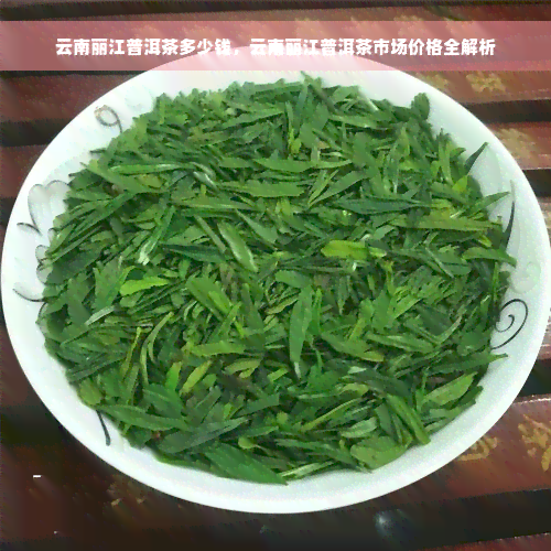 云南丽江普洱茶多少钱，云南丽江普洱茶市场价格全解析