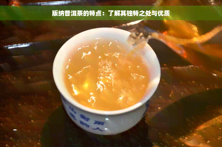 版纳普洱茶的特点：了解其独特之处与优质