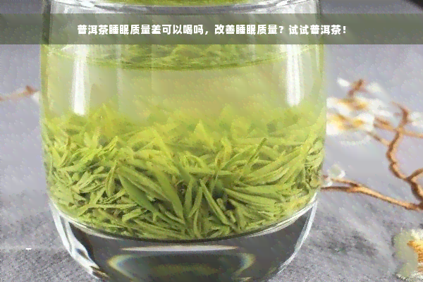 普洱茶睡眠质量差可以喝吗，改善睡眠质量？试试普洱茶！