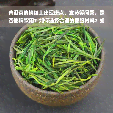 普洱茶的棉纸上出现斑点、发黄等问题，是否影响饮用？如何选择合适的棉纸材料？如果棉纸开了，如何重新粘合？普洱茶的棉纸是一次吗？纸上的洞是虫咬的吗？