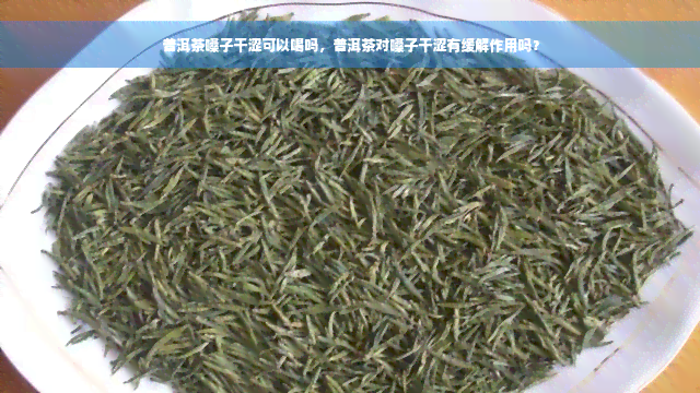 普洱茶嗓子干涩可以喝吗，普洱茶对嗓子干涩有缓解作用吗？