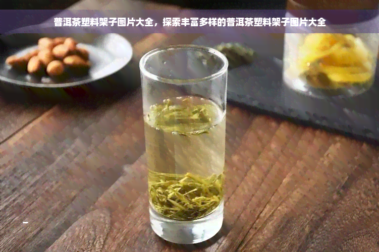 普洱茶塑料架子图片大全，探索丰富多样的普洱茶塑料架子图片大全