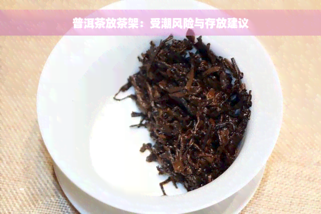 普洱茶放茶架：受潮风险与存放建议