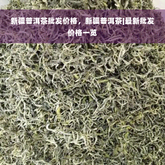 新疆普洱茶批发价格，新疆普洱茶|最新批发价格一览