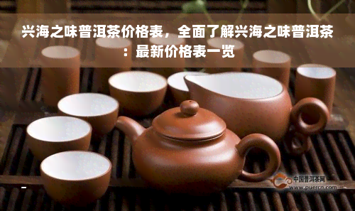 兴海之味普洱茶价格表，全面了解兴海之味普洱茶：最新价格表一览