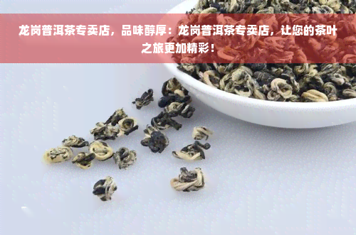 龙岗普洱茶专卖店，品味醇厚：龙岗普洱茶专卖店，让您的茶叶之旅更加精彩！