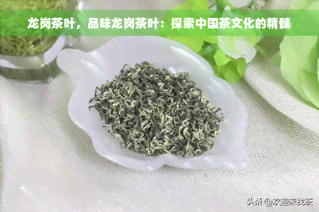 龙岗茶叶，品味龙岗茶叶：探索中国茶文化的精髓