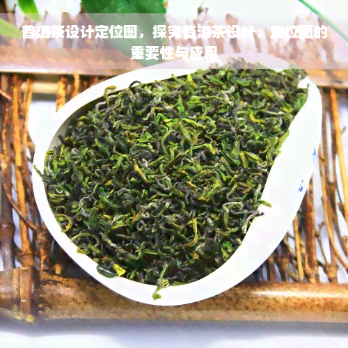 普洱茶设计定位图，探究普洱茶设计：定位图的重要性与应用