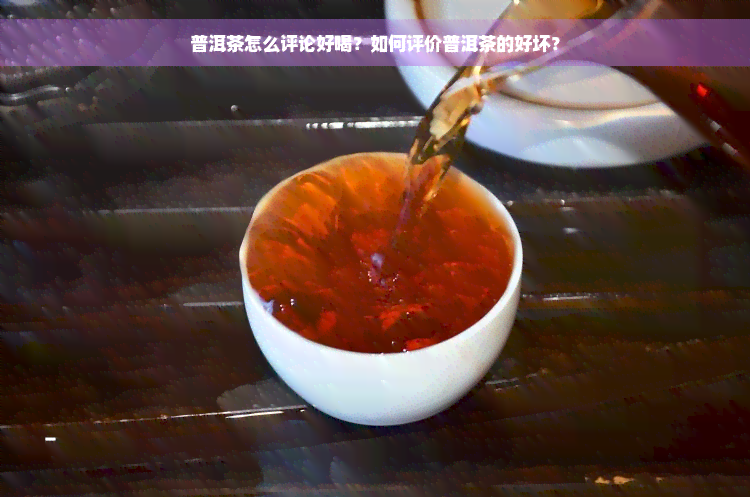 普洱茶怎么评论好喝？如何评价普洱茶的好坏？