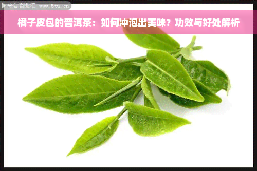 橘子皮包的普洱茶：如何冲泡出美味？功效与好处解析