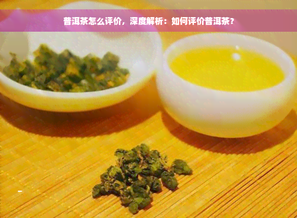 普洱茶怎么评价，深度解析：如何评价普洱茶？