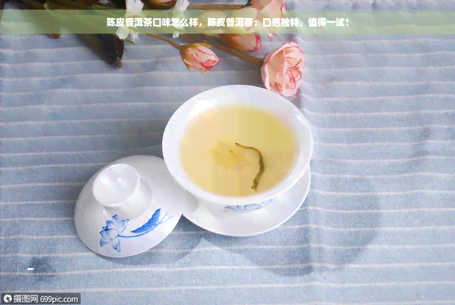 陈皮普洱茶口味怎么样，陈皮普洱茶：口感独特，值得一试！