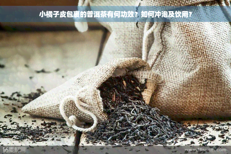 小橘子皮包裹的普洱茶有何功效？如何冲泡及饮用？