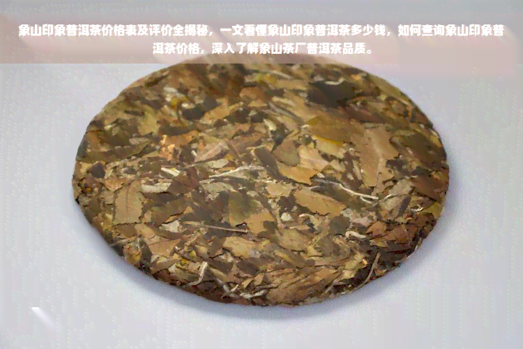 象山印象普洱茶价格表及评价全揭秘，一文看懂象山印象普洱茶多少钱，如何查询象山印象普洱茶价格，深入了解象山茶厂普洱茶品质。