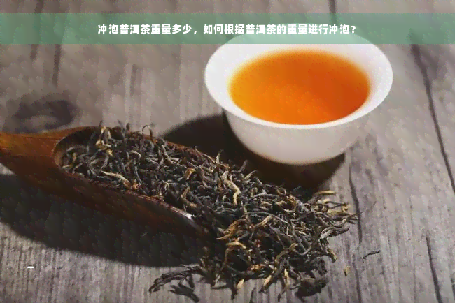 冲泡普洱茶重量多少，如何根据普洱茶的重量进行冲泡？