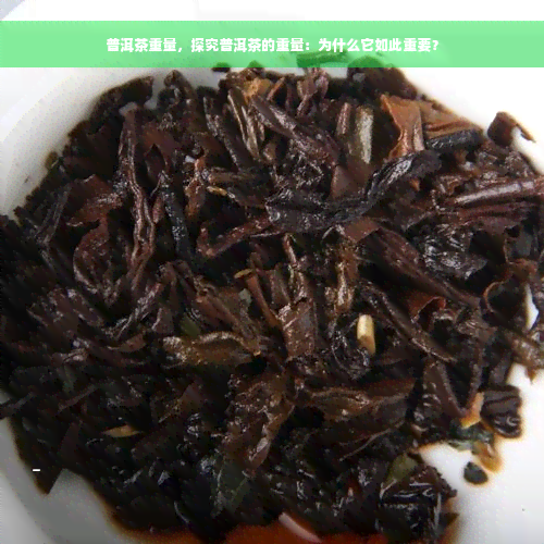 普洱茶重量，探究普洱茶的重量：为什么它如此重要？