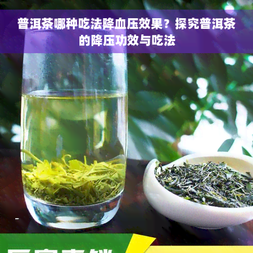 普洱茶哪种吃法降血压效果？探究普洱茶的降压功效与吃法