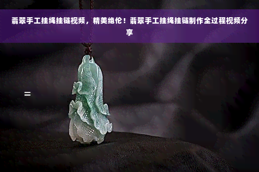 翡翠手工挂绳挂链视频，精美绝伦！翡翠手工挂绳挂链制作全过程视频分享