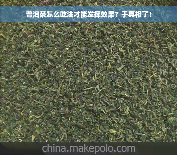 普洱茶怎么吃法才能发挥效果？于真相了！