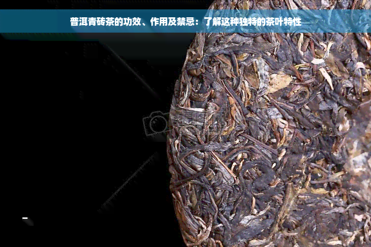 普洱青砖茶的功效、作用及禁忌：了解这种独特的茶叶特性