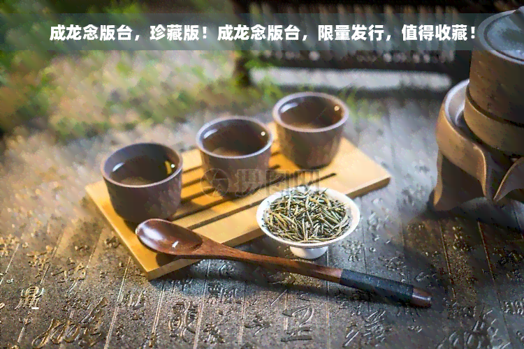 成龙念版台，珍藏版！成龙念版台，限量发行，值得收藏！