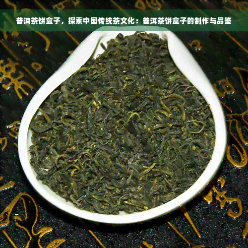 普洱茶饼盒子，探索中国传统茶文化：普洱茶饼盒子的制作与品鉴