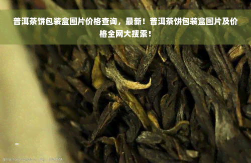 普洱茶饼包装盒图片价格查询，最新！普洱茶饼包装盒图片及价格全网大搜索！