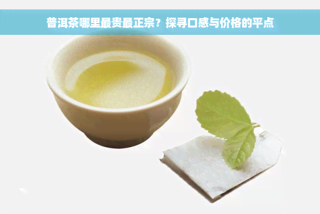 普洱茶哪里最贵最正宗？探寻口感与价格的平点