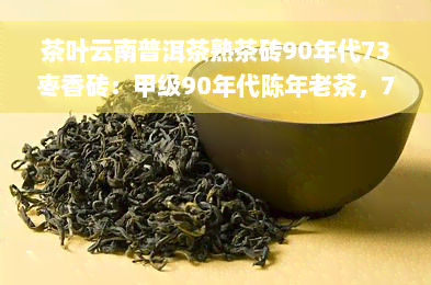 茶叶云南普洱茶熟茶砖90年代73枣香砖：甲级90年代陈年老茶，7581普洱茶砖