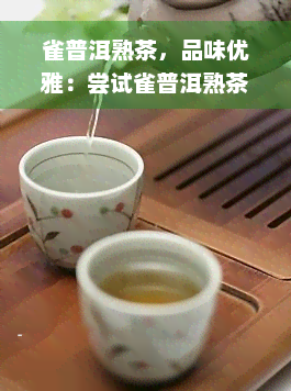 雀普洱熟茶，品味优雅：尝试雀普洱熟茶，体验独特的口感与香气