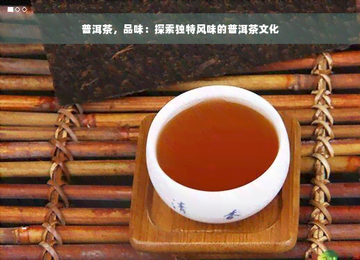 普洱茶，品味：探索独特风味的普洱茶文化