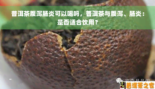 普洱茶腹泻肠炎可以喝吗，普洱茶与腹泻、肠炎：是否适合饮用？