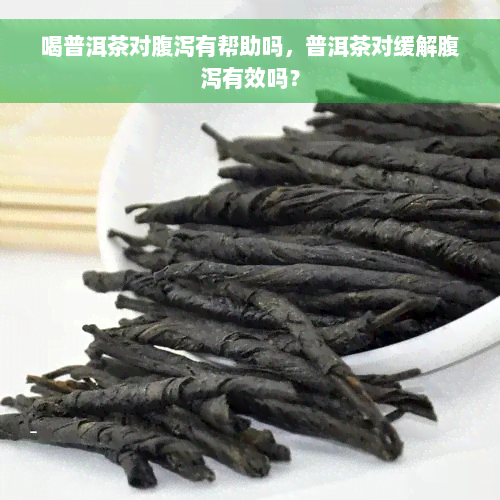 喝普洱茶对腹泻有帮助吗，普洱茶对缓解腹泻有效吗？