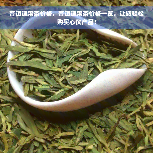 普洱速溶茶价格，普洱速溶茶价格一览，让您轻松购买心仪产品！