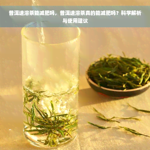 普洱速溶茶能减肥吗，普洱速溶茶真的能减肥吗？科学解析与使用建议