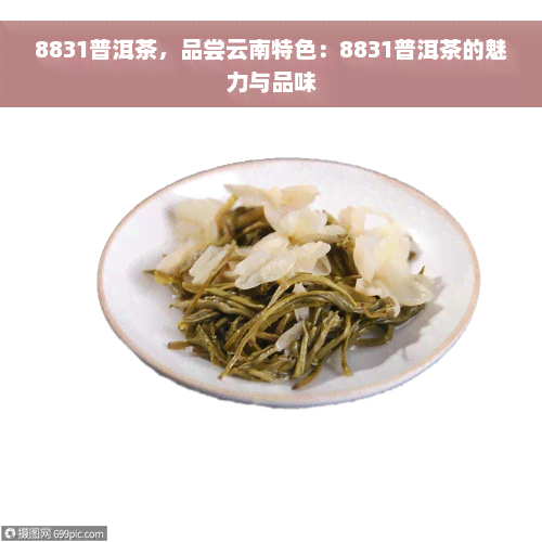 8831普洱茶，品尝云南特色：8831普洱茶的魅力与品味